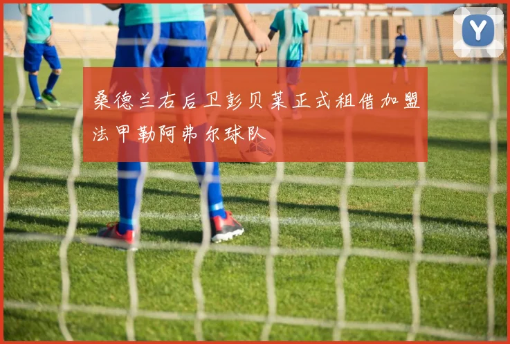 桑德兰右后卫彭贝莱正式租借加盟法甲勒阿弗尔球队