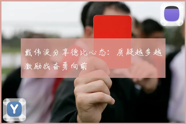 戴伟浚分享德比心态：质疑越多越激励我奋勇向前