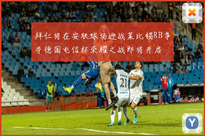 拜仁将在安联球场迎战莱比锡RB争夺德国电信杯荣耀之战即将开启
