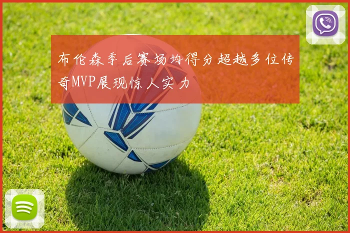 布伦森季后赛场均得分超越多位传奇MVP展现惊人实力