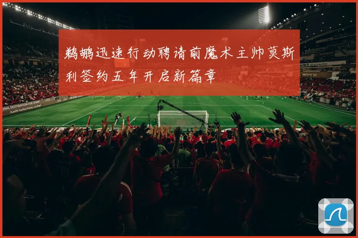 鹈鹕迅速行动聘请前魔术主帅莫斯利签约五年开启新篇章