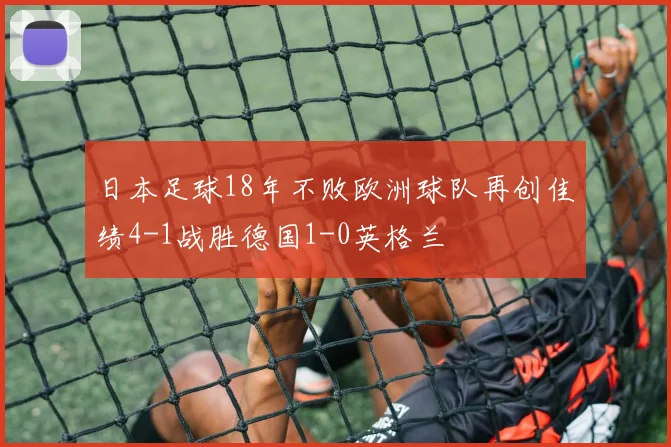 日本足球18年不败欧洲球队再创佳绩4-1战胜德国1-0英格兰