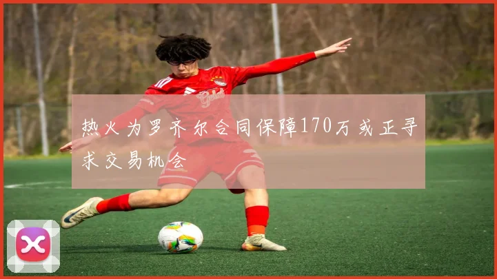 热火为罗齐尔合同保障170万或正寻求交易机会