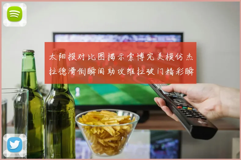 太阳报对比图揭示索博完美模仿杰拉德滑倒瞬间助攻维拉破门精彩瞬间