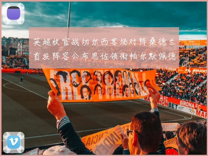 英超收官战切尔西客场对阵桑德兰首发阵容公布恩佐领衔帕尔默佩德罗先发