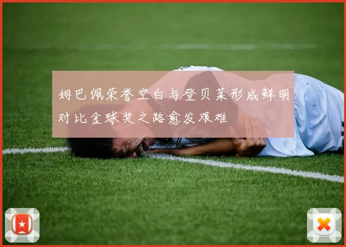姆巴佩荣誉空白与登贝莱形成鲜明对比金球奖之路愈发艰难