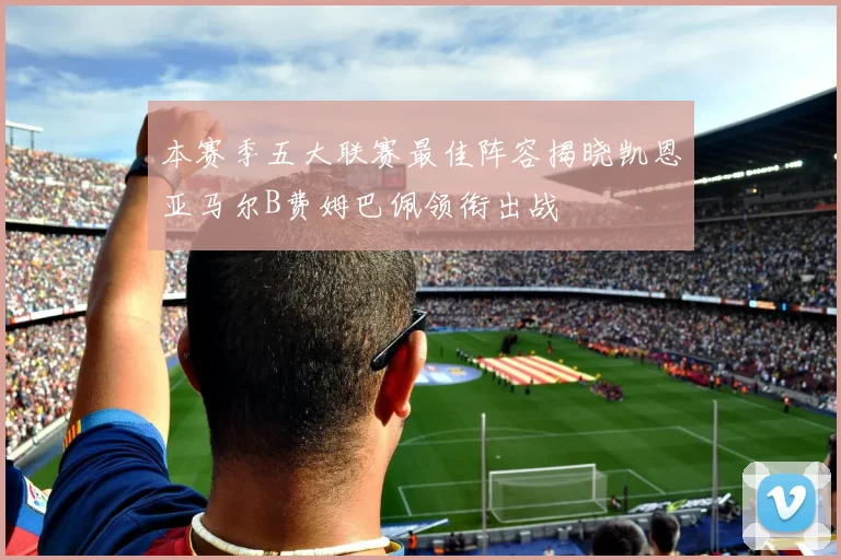 本赛季五大联赛最佳阵容揭晓凯恩亚马尔B费姆巴佩领衔出战